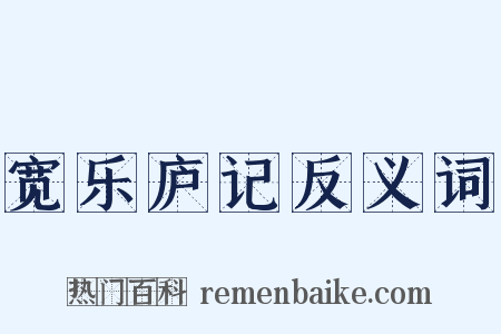 宽乐庐记反义词是什么意思的图片